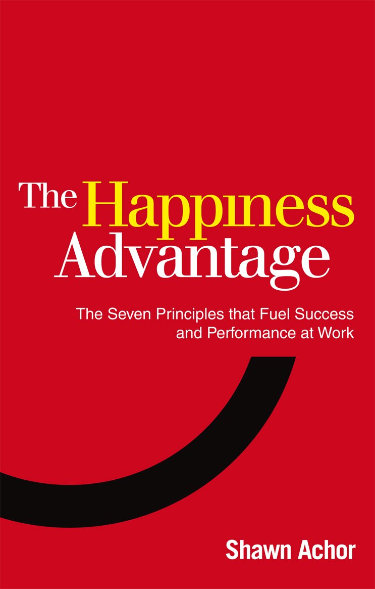 Happiness Advantage: The Seven Principles of Positive Psychology That Fuel Success and Performance at Work