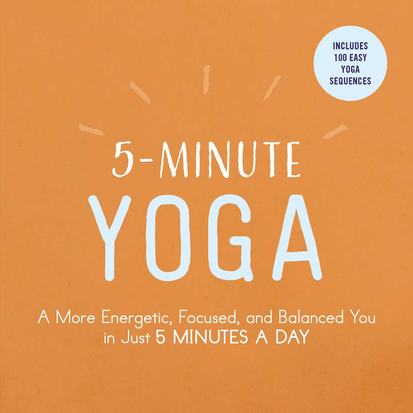 5-minute yoga: a more energetic, focused, and balanced you in just 5 minutes a day