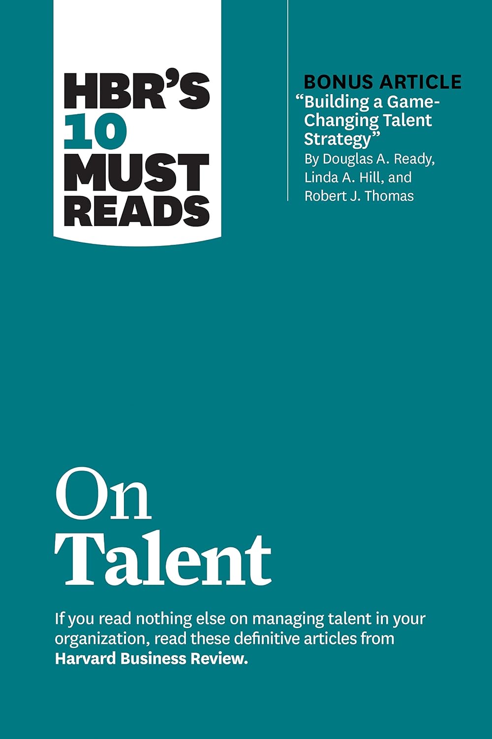 Hbr's 10 Must Reads on Talent (with Bonus Article "building a Game-changing Talent Strategy" by Douglas A. Ready, Linda A. Hill, and Robert J. Thomas)