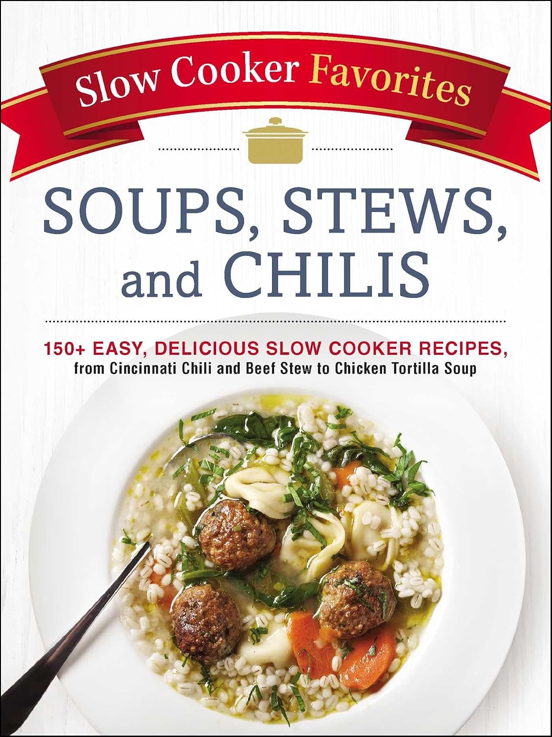 Slow cooker favorites: soups, stews, and chilis : 150+ easy, delicious slow cooker recipes, from Cincinnati chili and beef stew to chicken tortilla soup