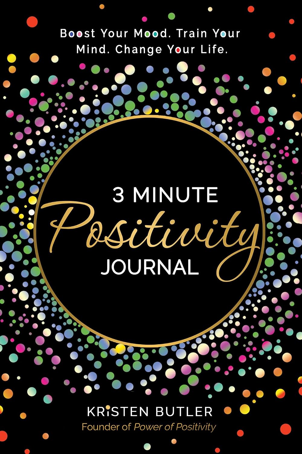 3 Minute Positivity Journal: Boost Your Mood. Train Your Mind. Change Your Life