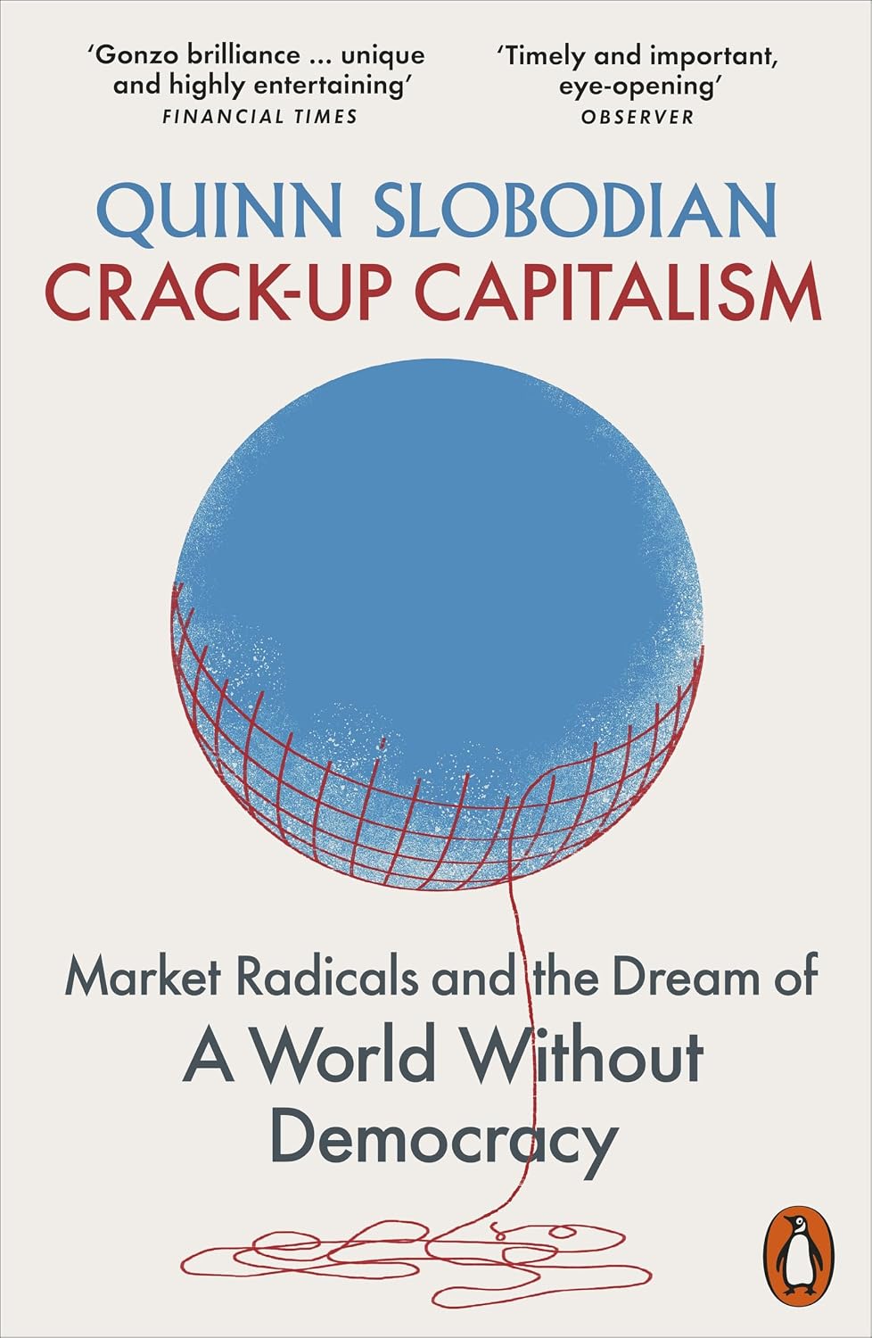 Crack-up Capitalism: Market Radicals and the Dream of a World Without Democracy