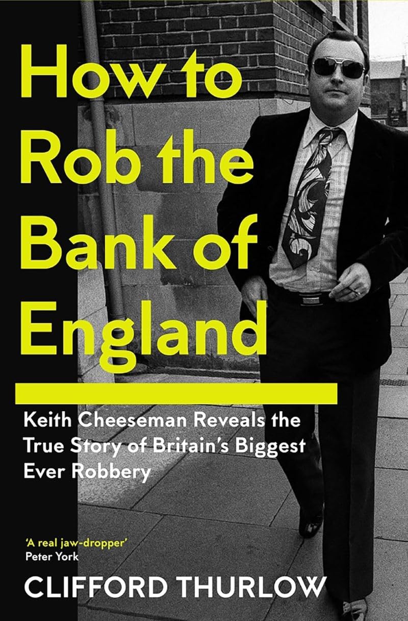 How to Rob the Bank of England: Keith Cheeseman Reveals the True Story of Britain's Biggest Ever Robbery