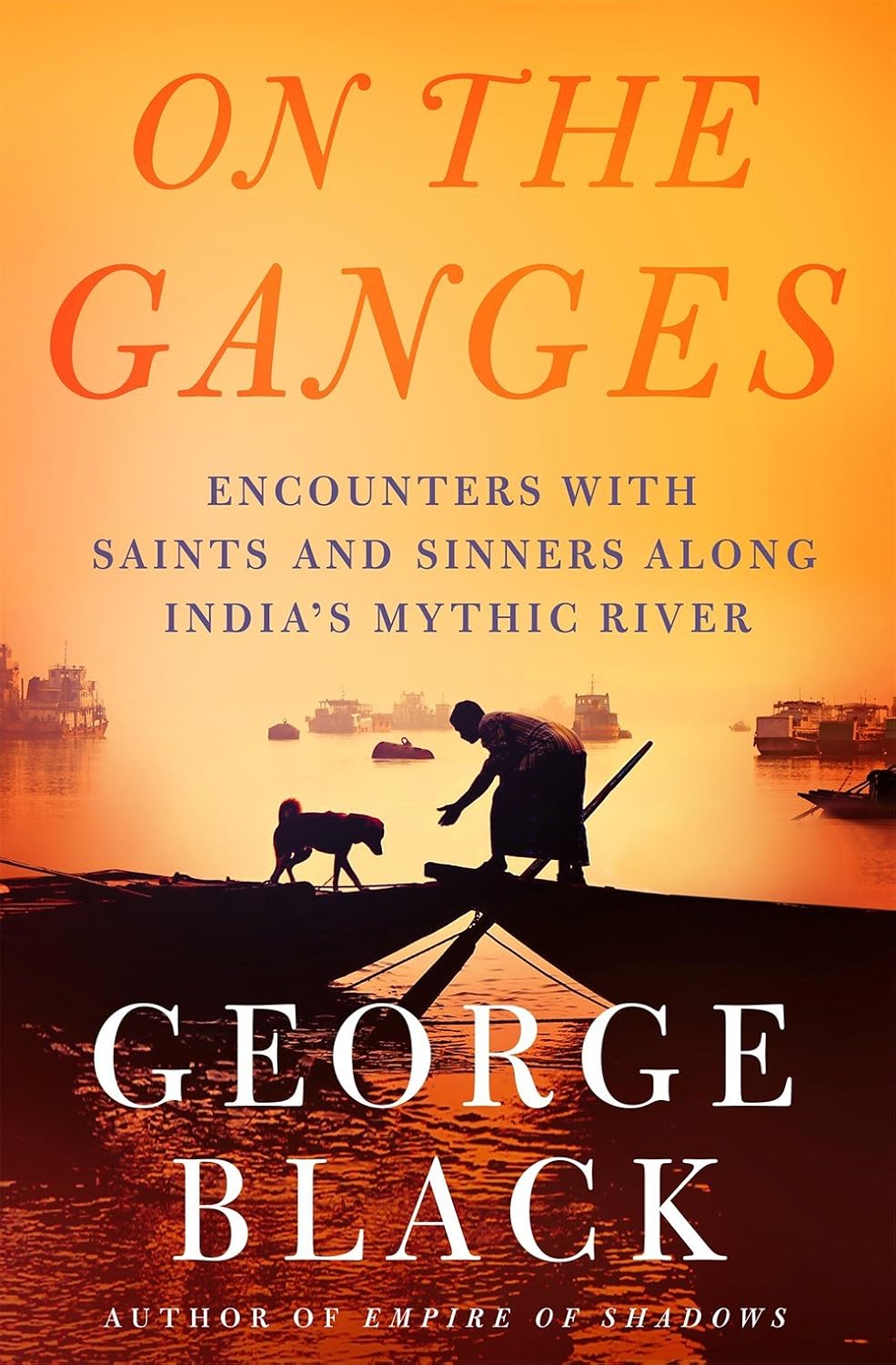 On the Ganges: Encounters With Saints and Sinners on India's Mythic River
