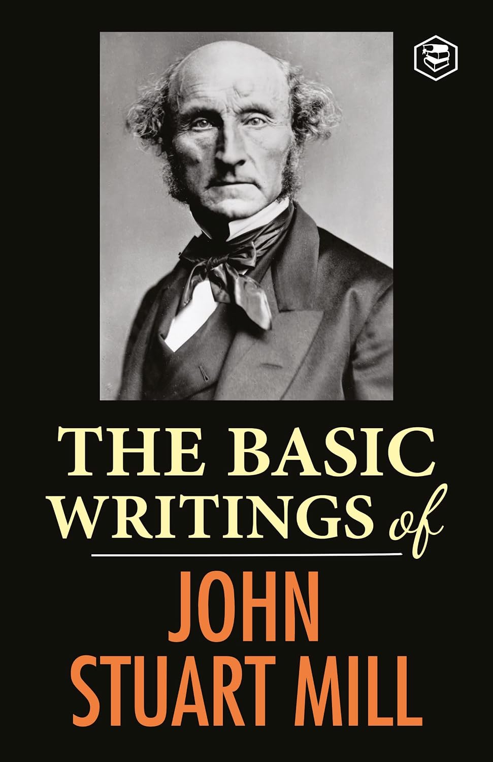 The Basic Writings of John Stuart Mill: On Liberty, the Subjection of Women and Utilitarianism & Socialism