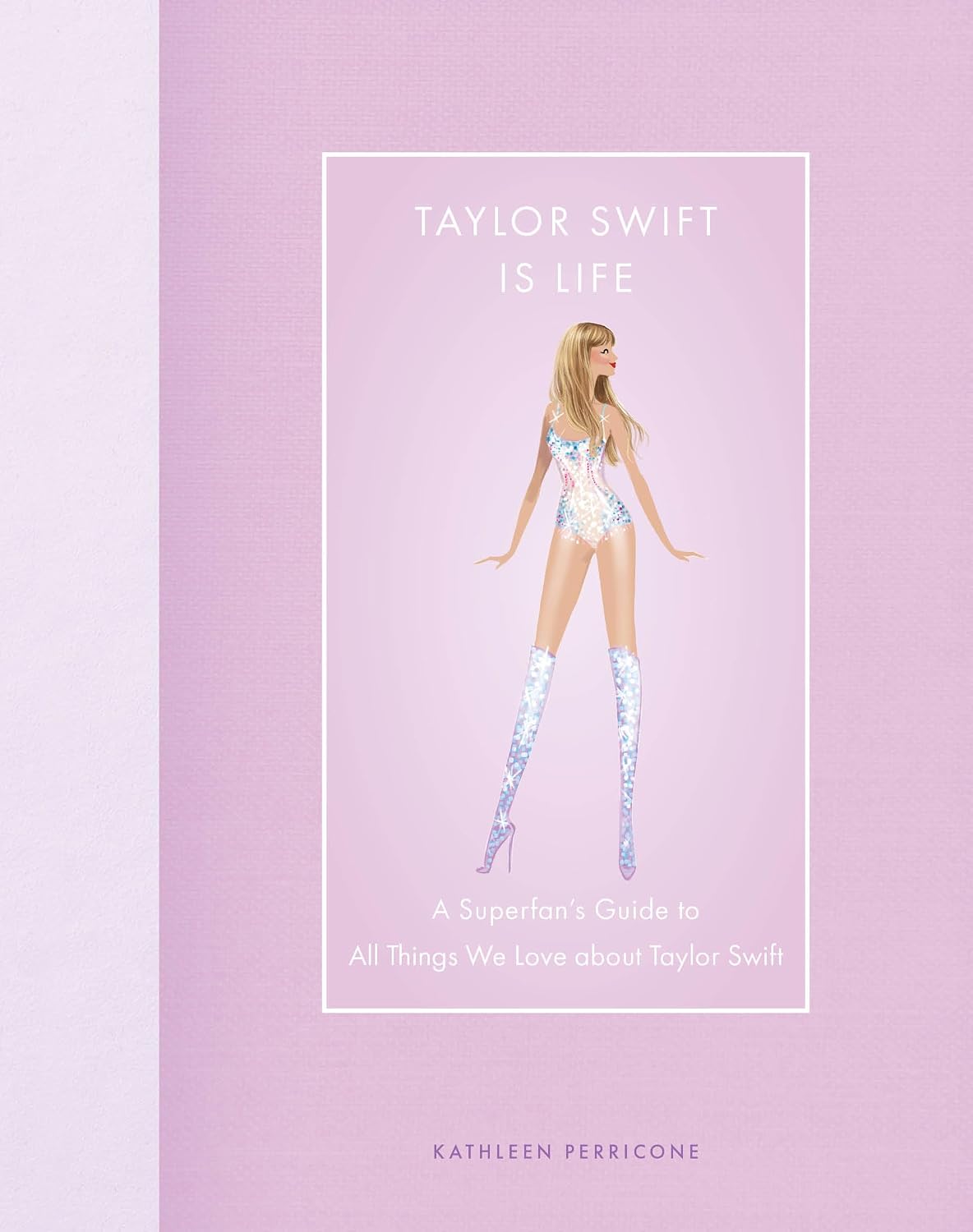 Taylor Swift Is Life: A Superfan's Guide to All Things We Love about Taylor Swift