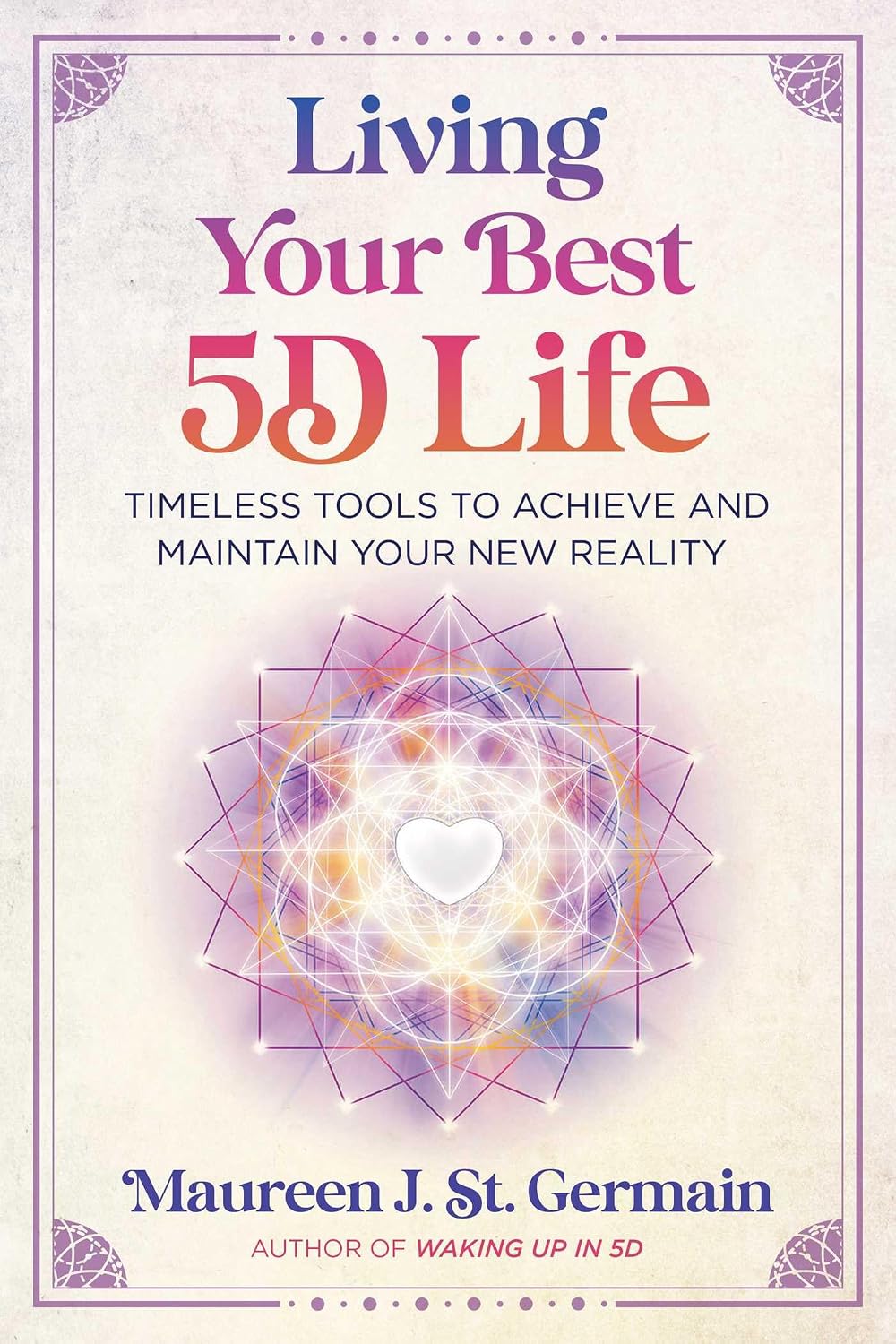 Living Your Best 5D Life: Timeless Tools to Achieve and Maintain Your New Reality
