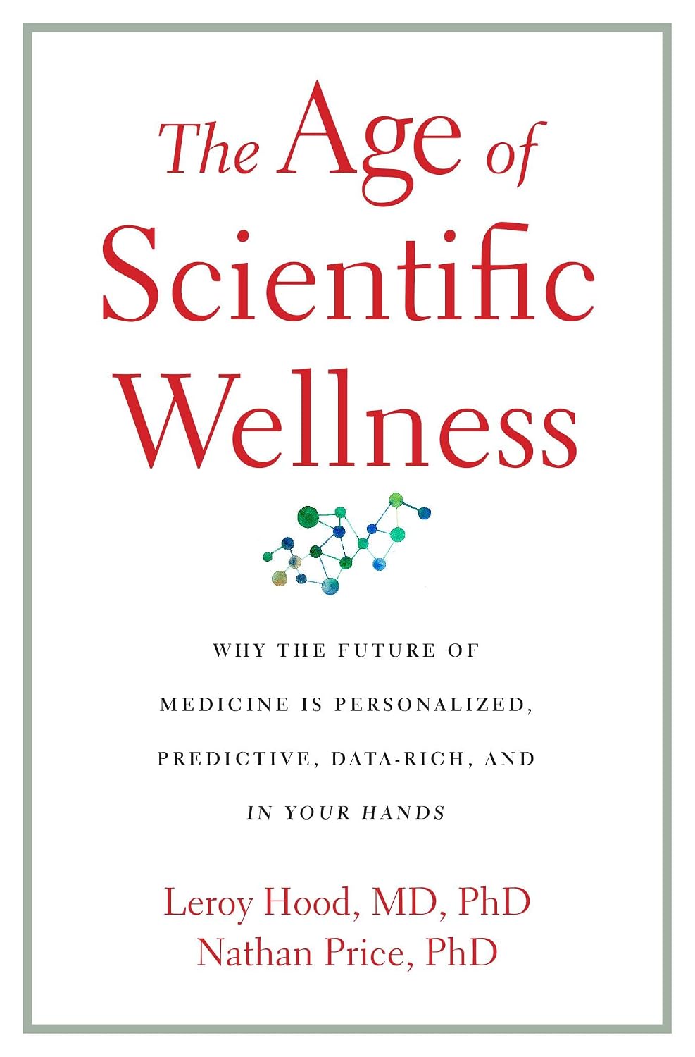 Age of Scientific Wellness - Why the Future of Medicine Is Personalized, Predictive, Data-Rich, and in Your Hands