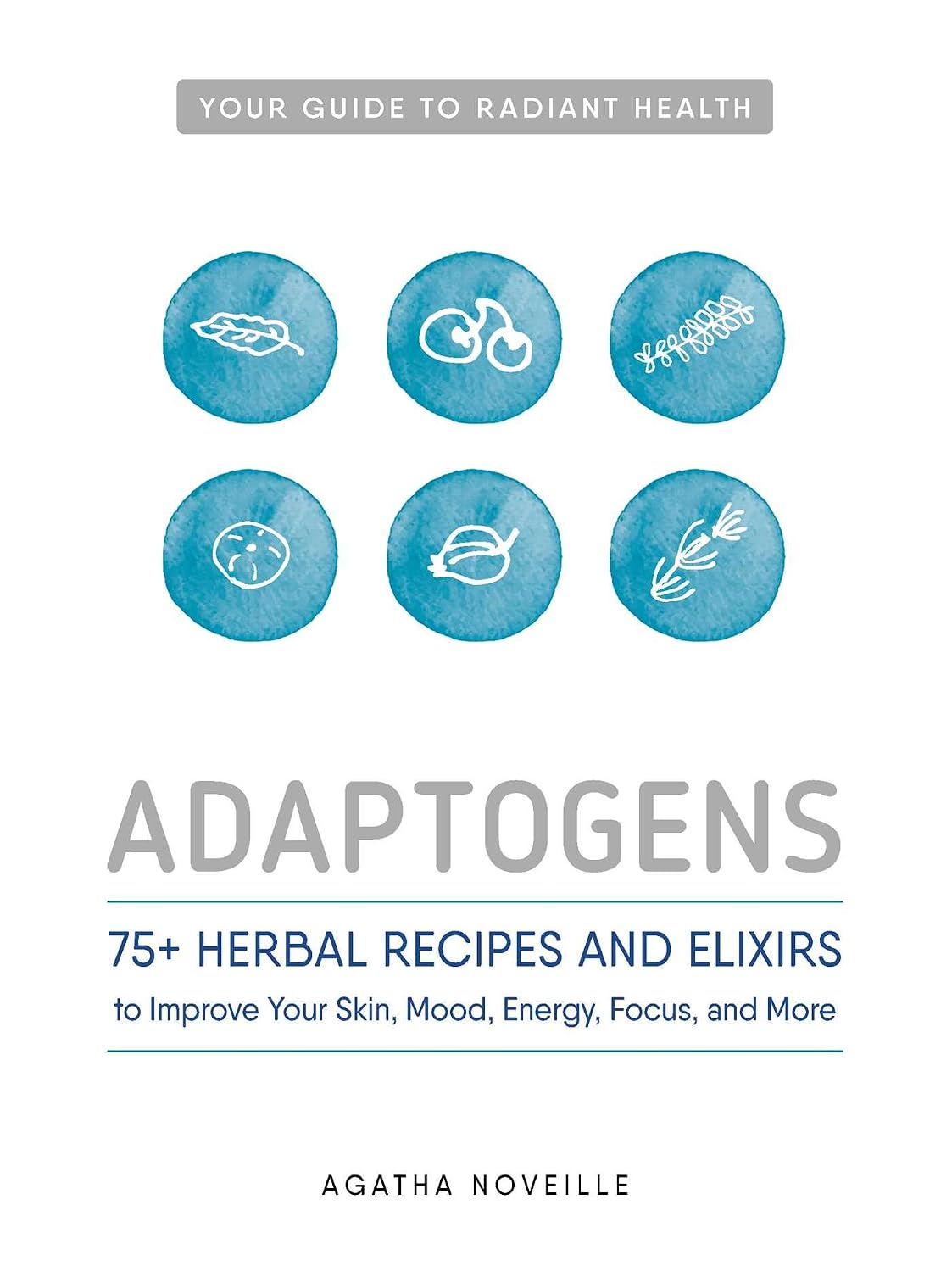 Adaptogens: 75+ herbal recipes and elixirs to improve your skin, mood, energy, focus, and more