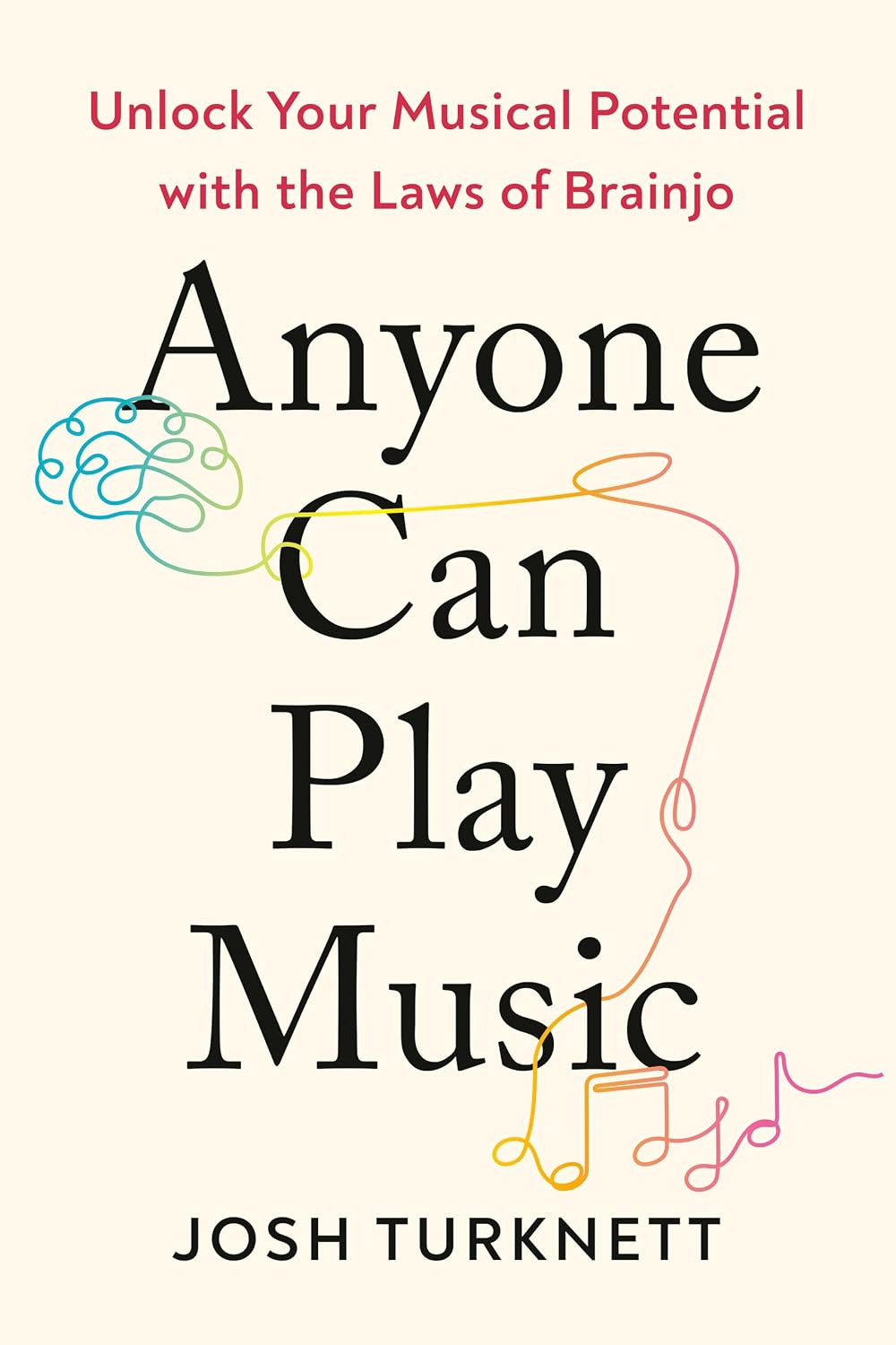 Anyone Can Play Music: Unlock Your Musical Potential with the Laws of Brainjo