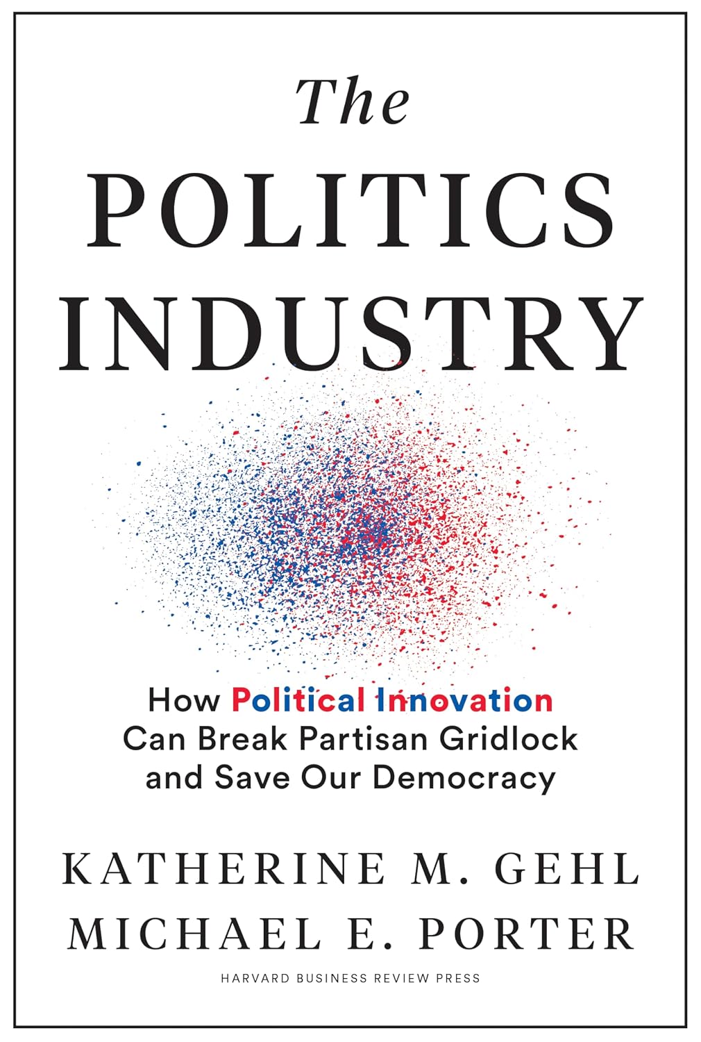 The Politics Industry: How Political Innovation Can Break Partisan Gridlock and Save Our Democracy