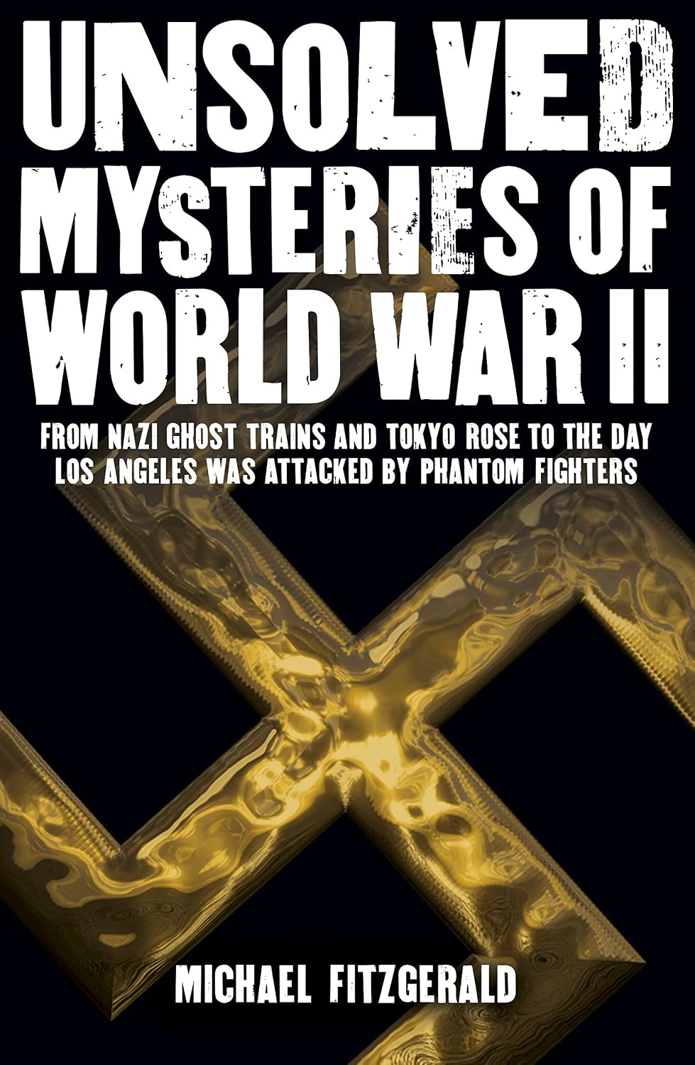 Unsolved Mysteries of World War II: From Nazi Ghost Trains and Tokyo Rose to the Day Los Angeles Was Attacked by Phantom Fighters