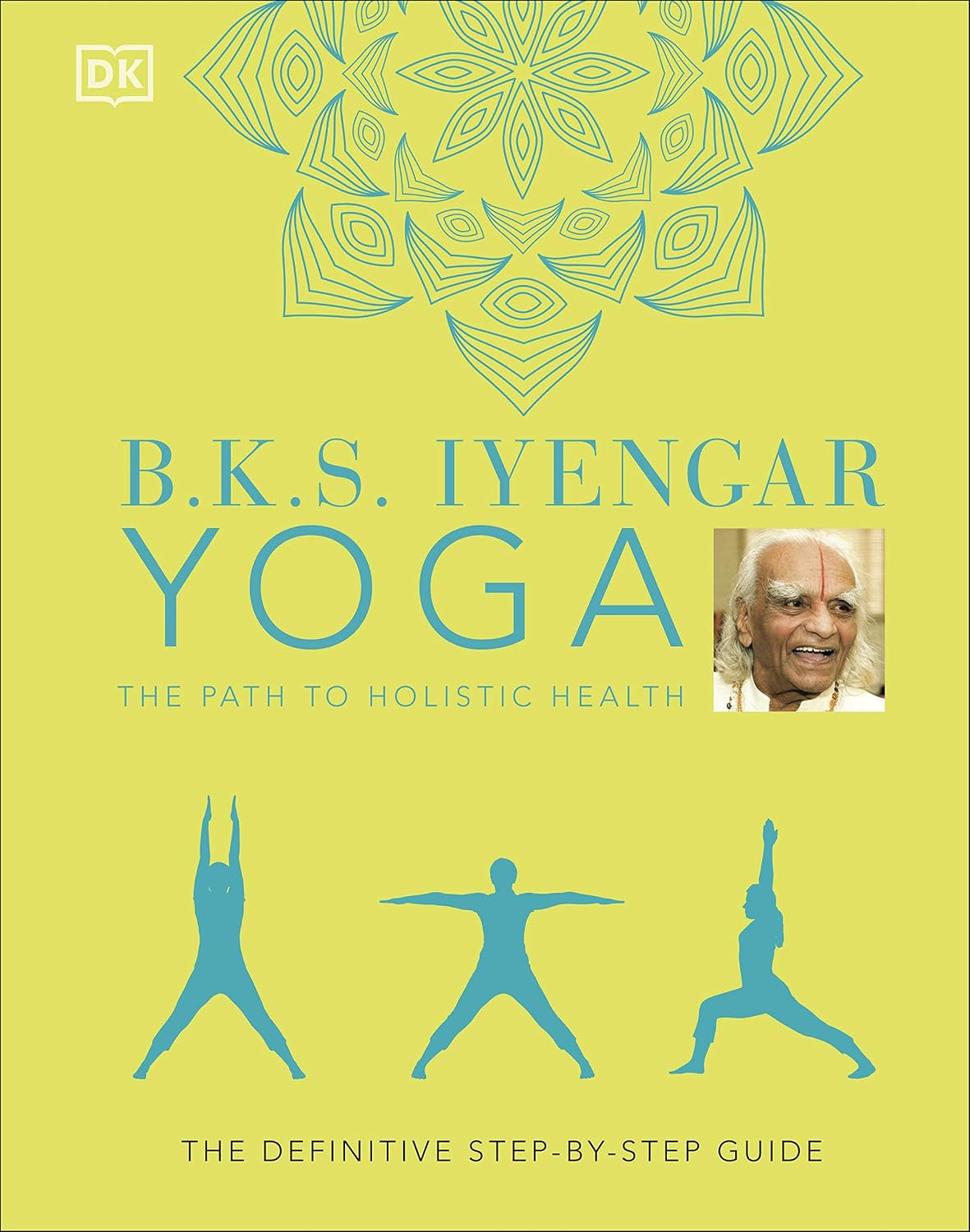 B.K.S. Iyengar Yoga the Path to Holistic Health: the Definitive Step-by-step Guide