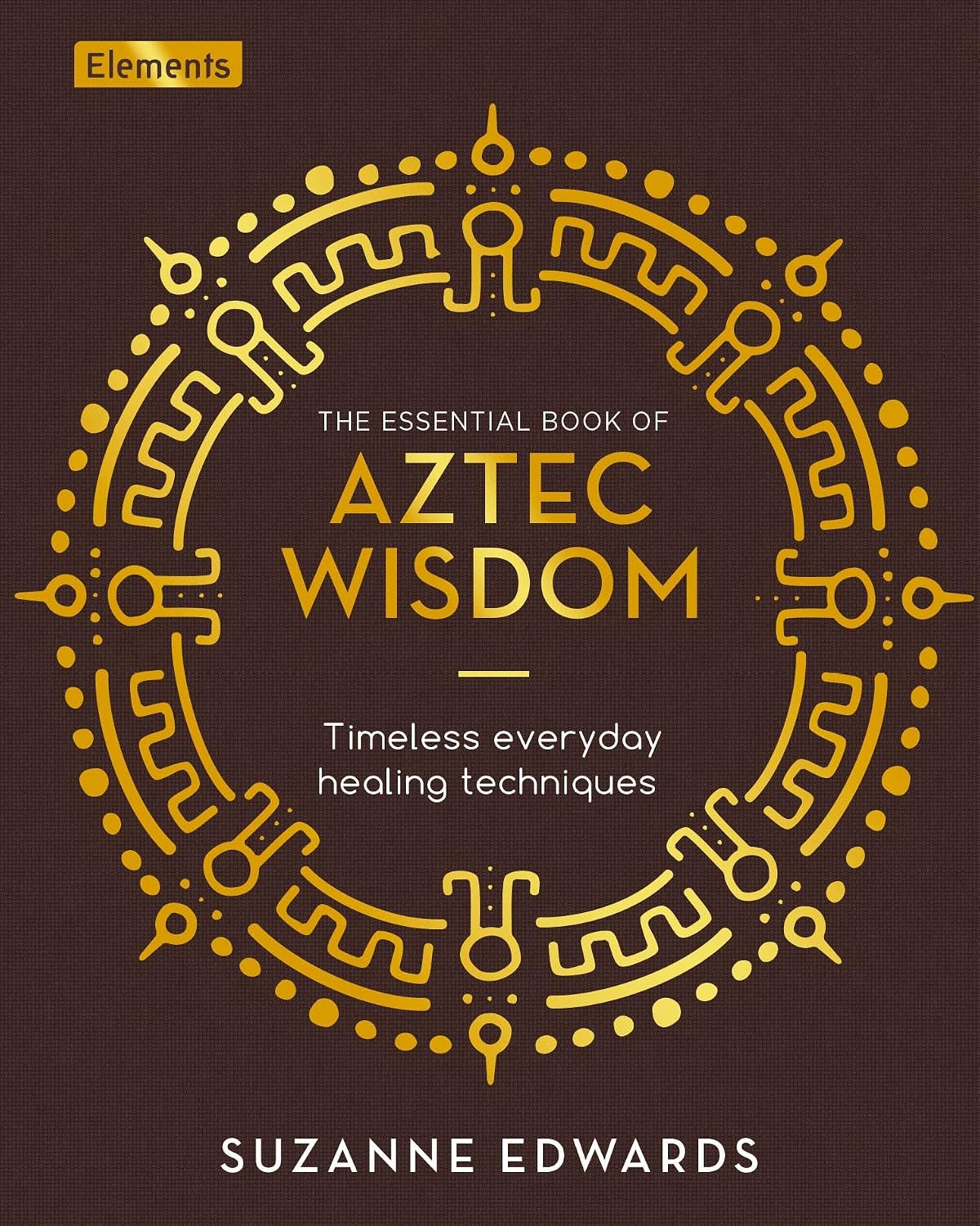 Essential Book of Aztec Wisdom: Timeless Everyday Healing Techniques