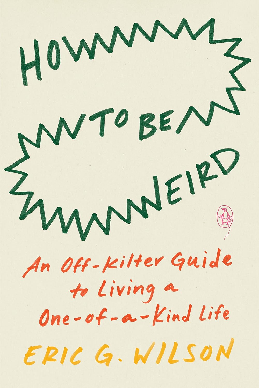 How to Be Weird: An off-Kilter Guide to a Singular Life