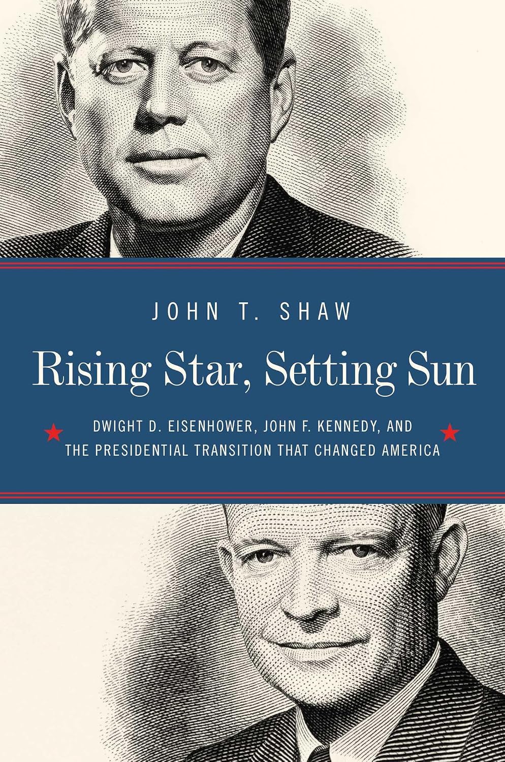 Rising star, setting sun: Dwight D. Eisenhower, John F. Kennedy, and the presidential transition that changed America