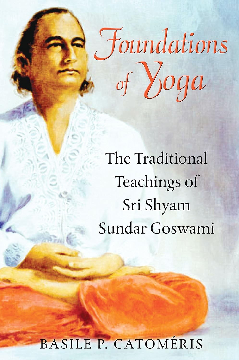 Foundations of yoga: the traditional teachings of Sri Shyam Sundar Goswami