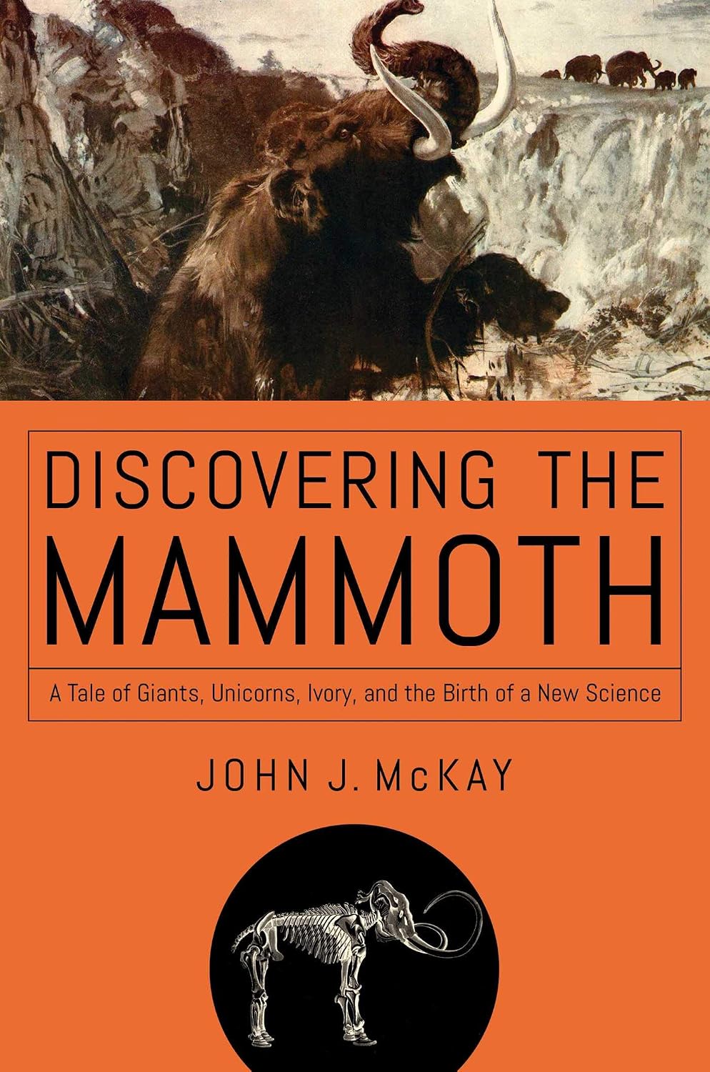 Discovering the mammoth: a tale of giants, unicorns, ivory, and the birth of a new science