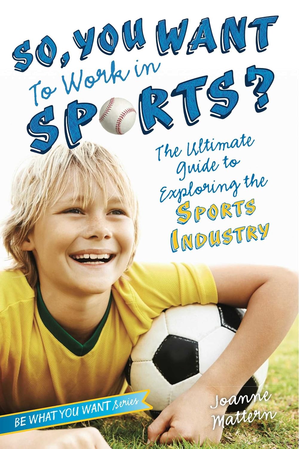 So, You Want to Work in Sports?: the Ultimate Guide to Exploring the Sports Industry (be What You Want)