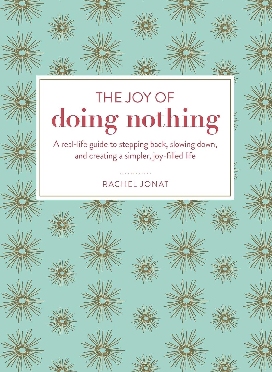 The joy of doing nothing: a real-life guide to stepping back, slowing down, and creating a simpler, joy-filled life