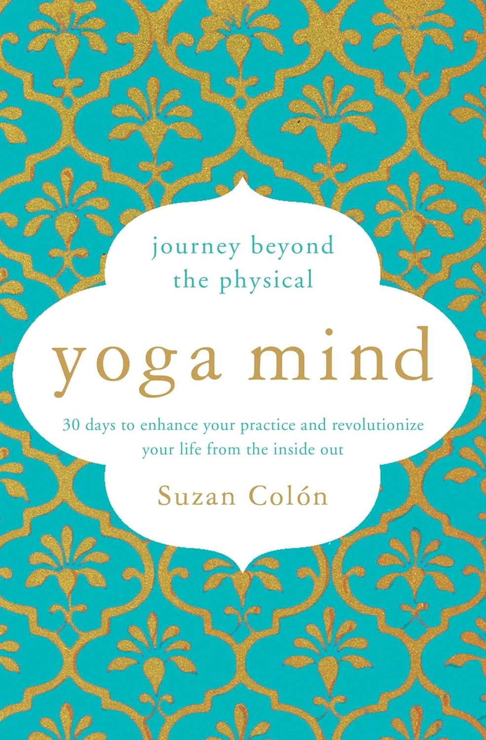 Yoga mind: journey beyond the physical practice : 30 days to enhance your practice and revolutionize your life from the inside out