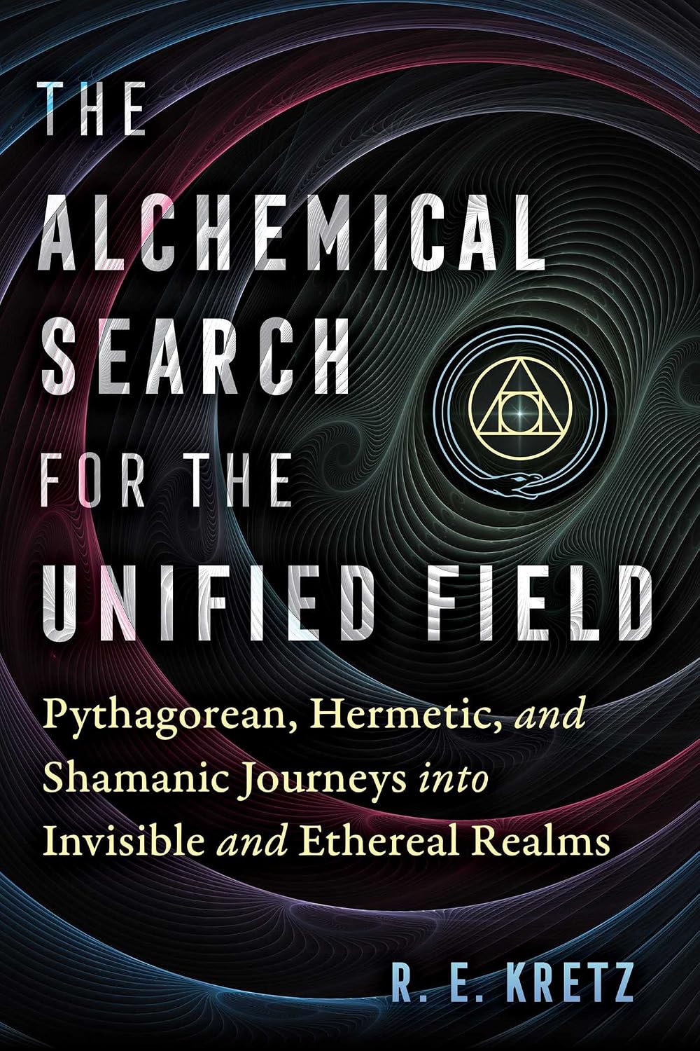 Alchemical Search for the Unified Field: Pythagorean, Hermetic, and Shamanic Journeys into Invisible and Ethereal Realms