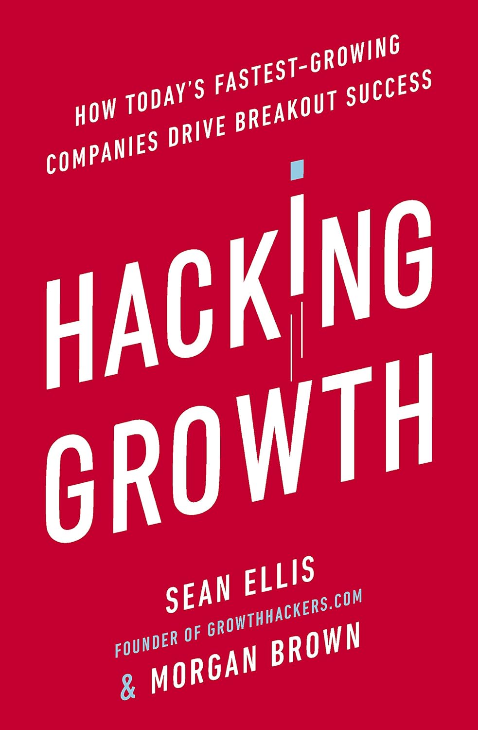 Hacking Growth: How Today's Fastest-growing Companies Drive Breakout Success