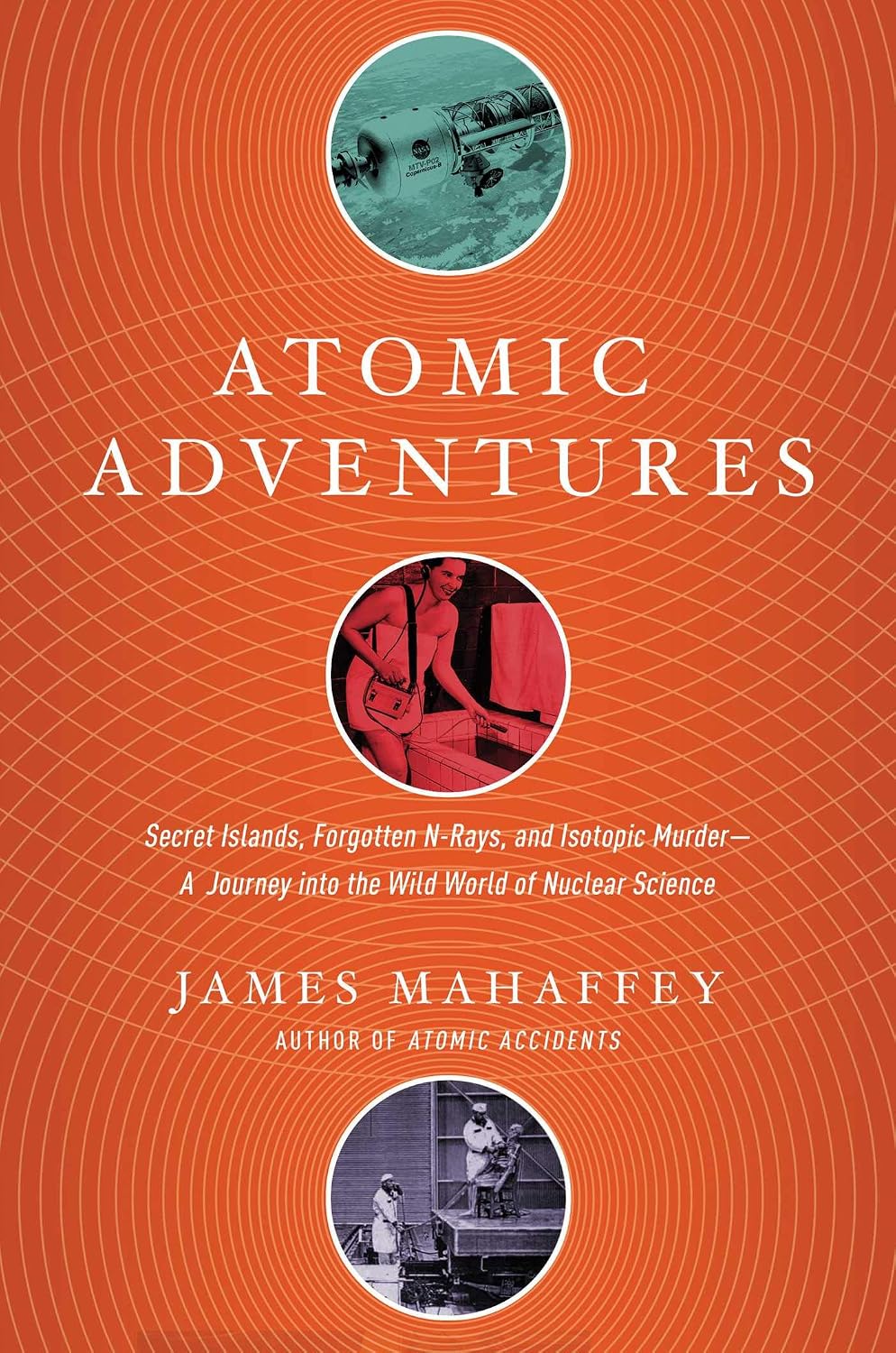Atomic Adventures : Secret Islands, Forgotten N-Rays, and Isotopic Murder: a Journey into the Wild World of Nuclear Science