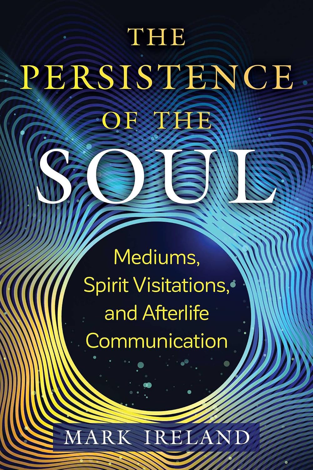 Persistence of the Soul: Mediums, Spirit Visitations, and Afterlife Communication (sacred Planet)