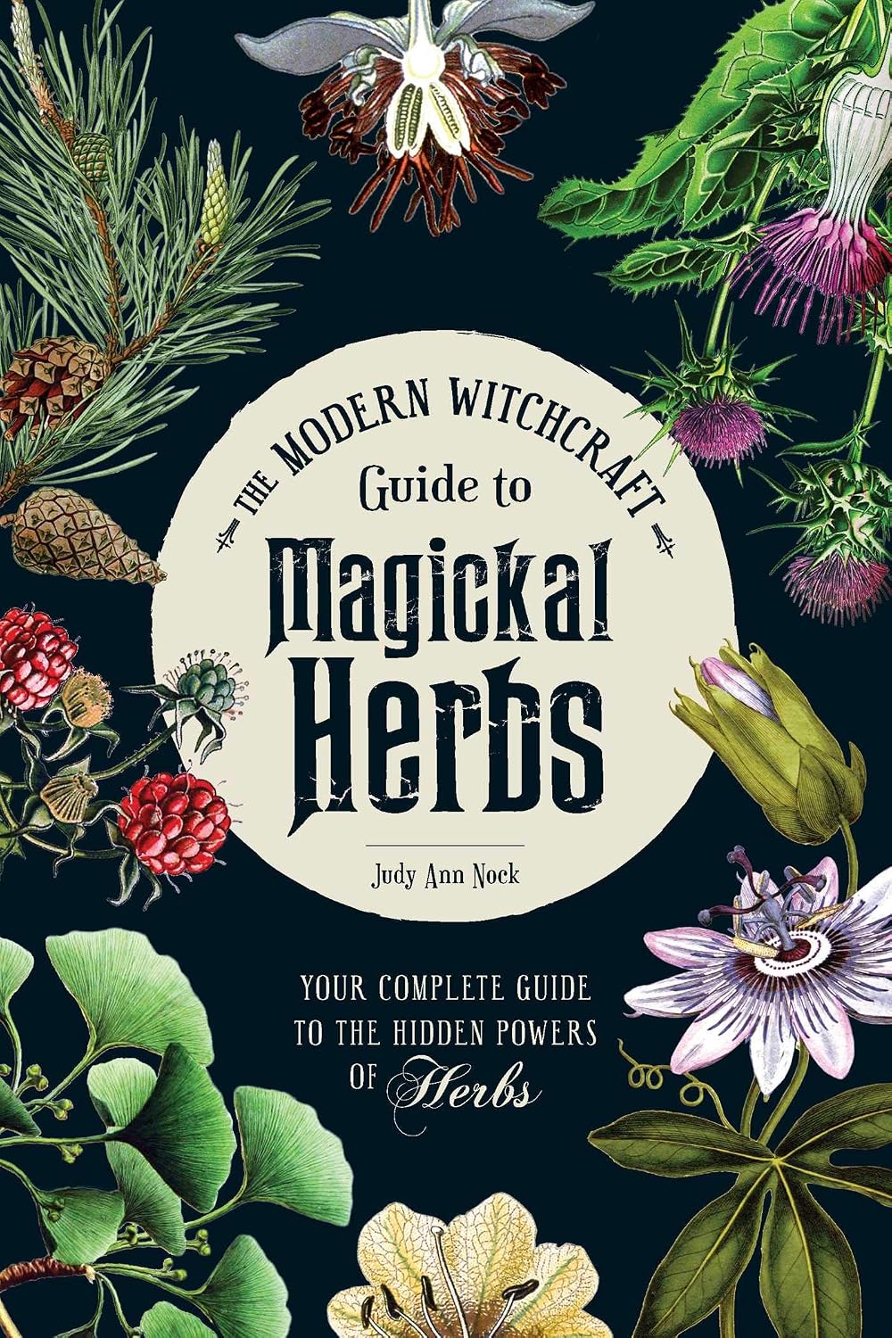 Modern Witchcraft Guide to Magickal Herbs: Your Complete Guide to the Hidden Powers of Herbs