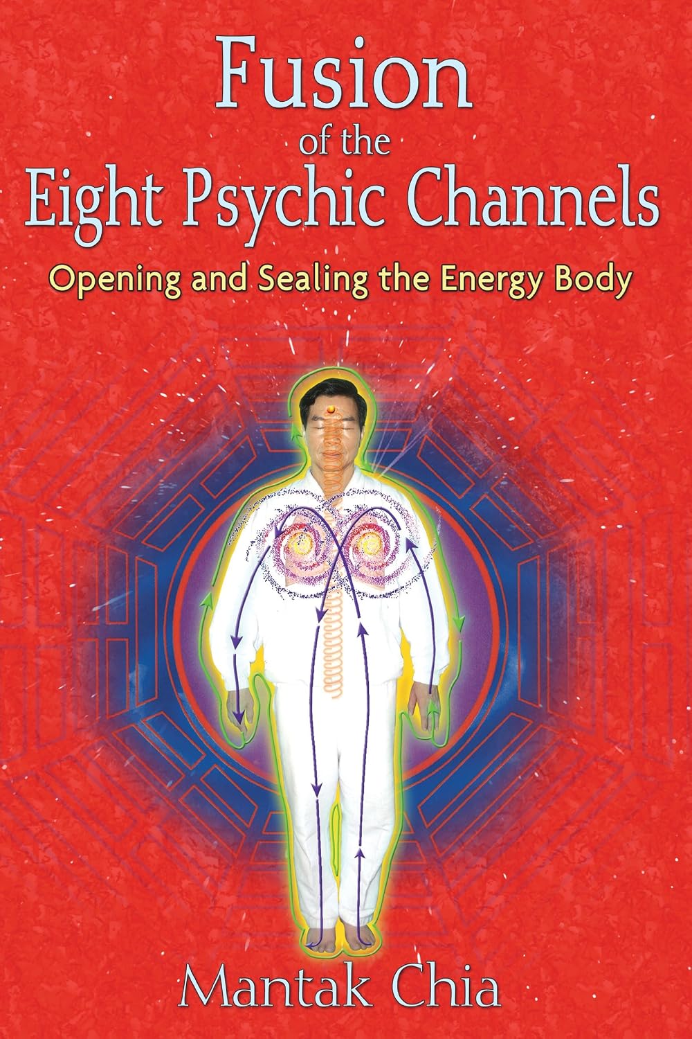 Fusion of the eight psychic channels: opening and sealing the energy body