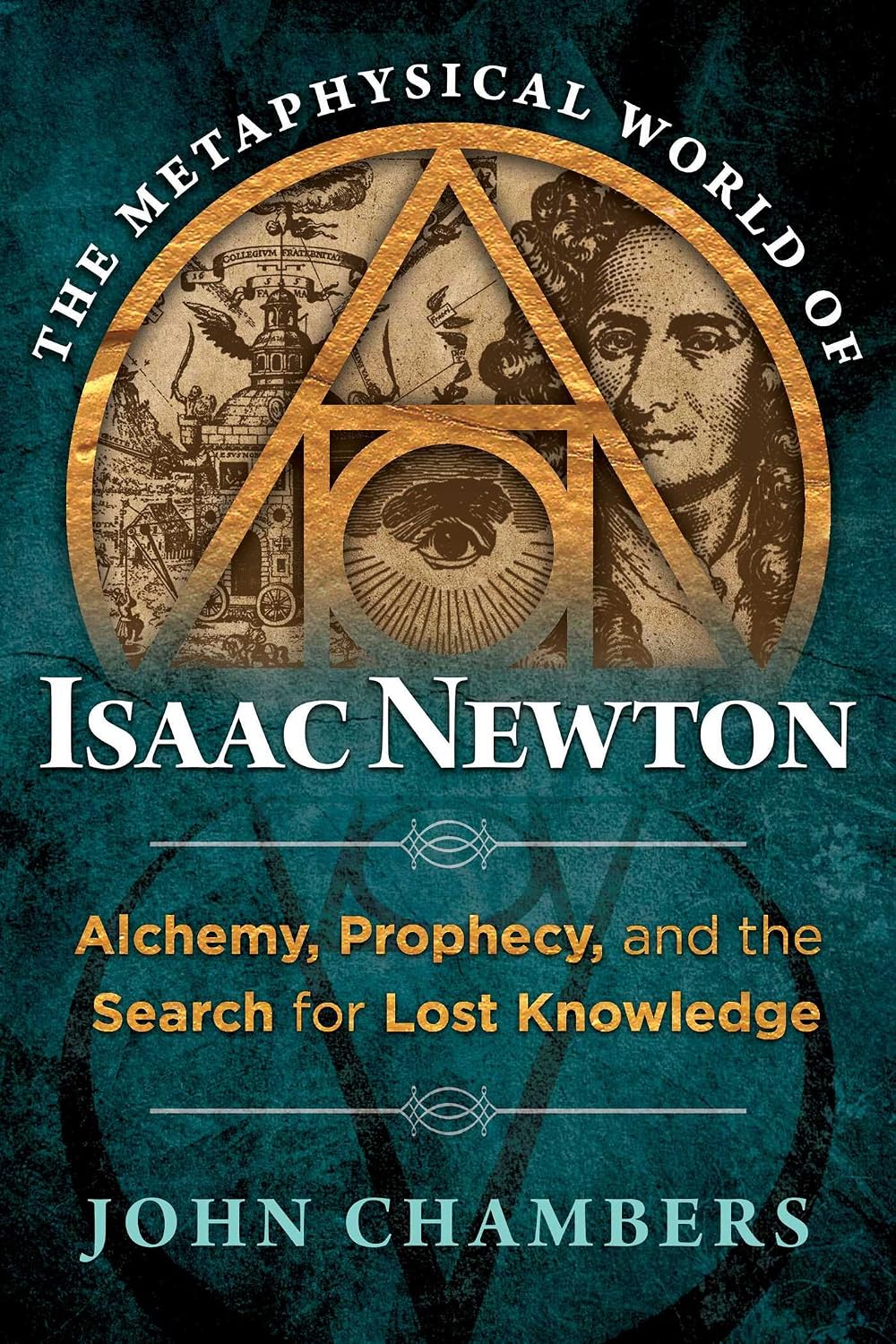 The metaphysical world of Isaac Newton: alchemy, prophecy, and the search for lost knowledge