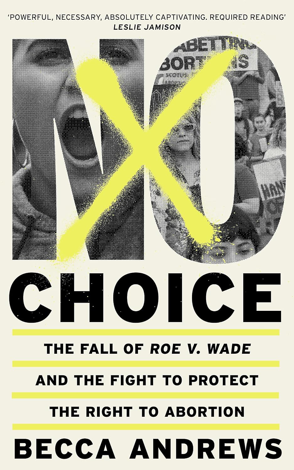 No Choice: the Fall of Roe V. Wade and the Fight to Protect the Right to Abortion
