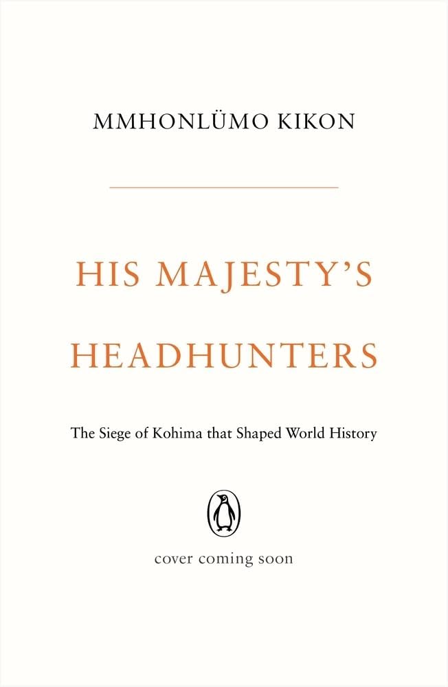 His Majesty's Headhunters: The Siege of Kohima That Shaped World History