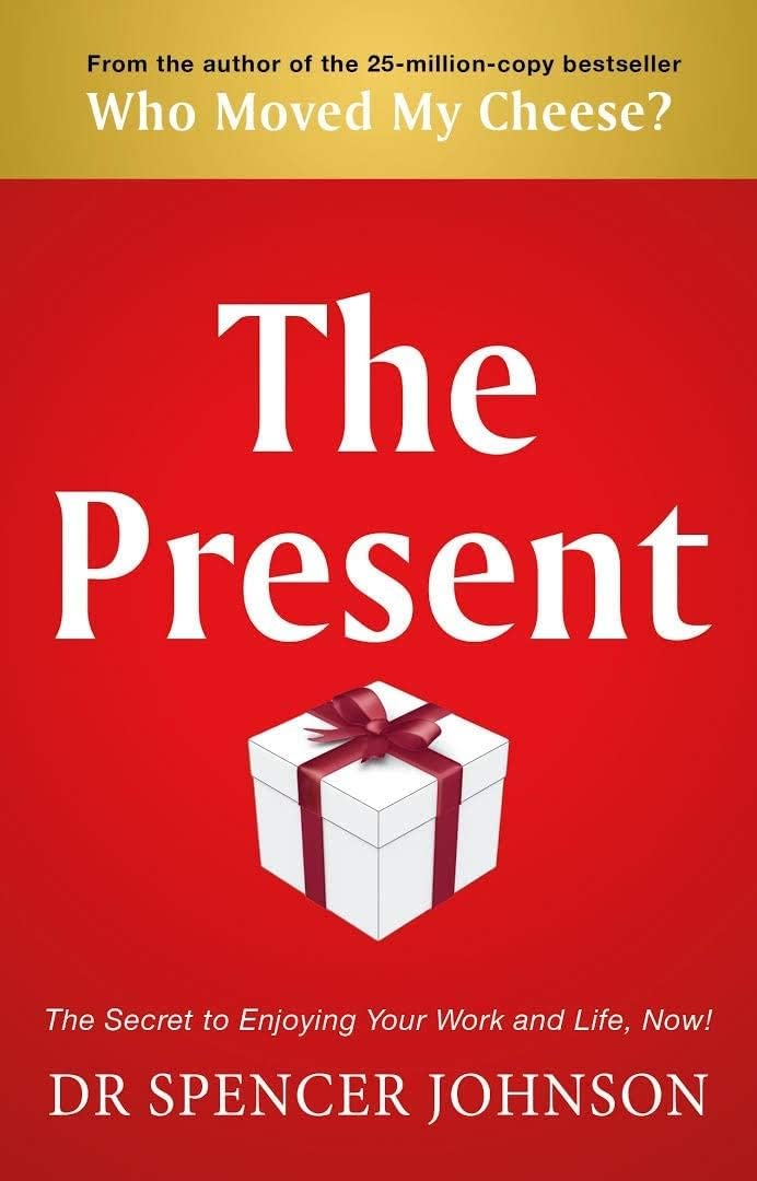 The Present: the Gift That Makes You Happy and Successful at Work and in Life