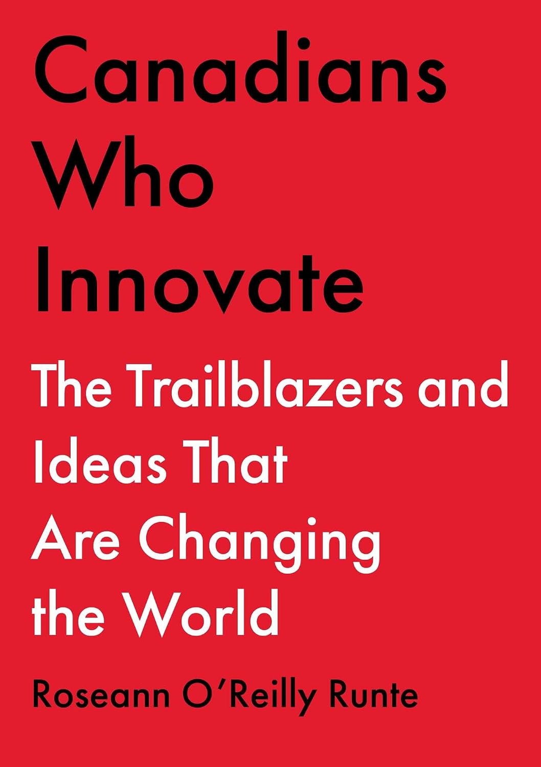 Canadians Who Innovate: the Trailblazers and Ideas That Are Changing the World