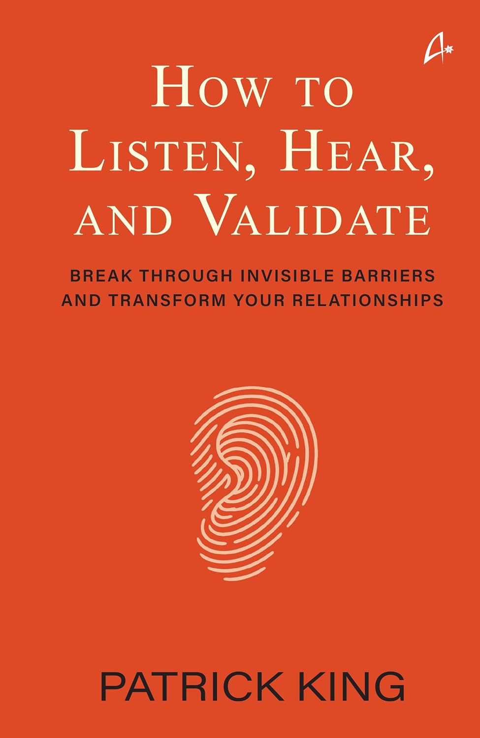 How to Listen, Hear and Validate: Break Through Invisible Barriers and Transform Your Relationships