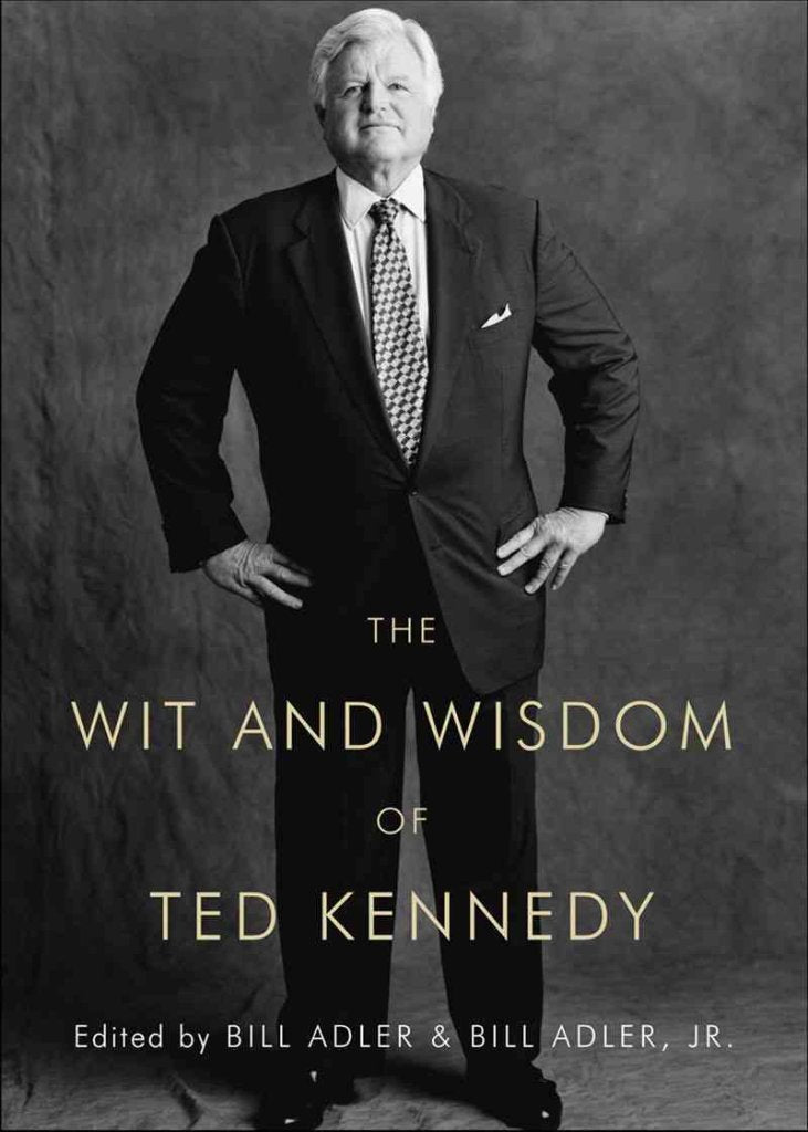 The wit and wisdom of Ted Kennedy: a treasury of reflections, statements of belief, and calls to action