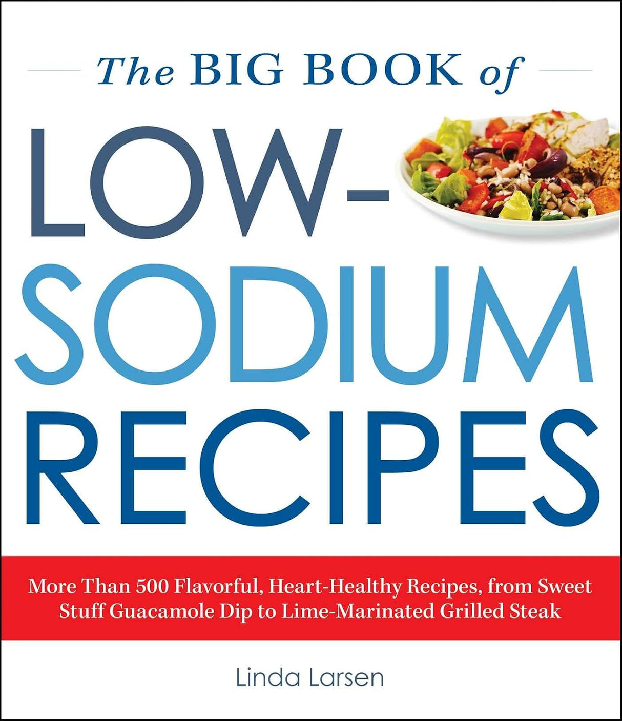 The big book of low-sodium recipes: more than 500 flavorful, heart-healthy recipes, from sweet stuff guacamole dip to lime-marinated grilled steak