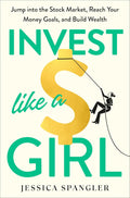 Invest Like a Girl: Jump into the Stock Market, Reach Your Money Goals, and Build Wealth