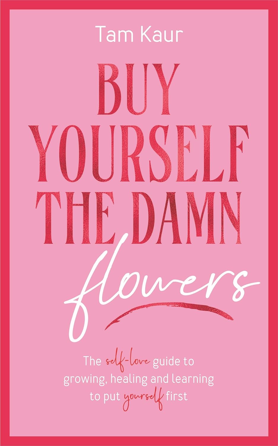 Buy yourself the damn flowers: The self-love guide to growing, healing and learning to put yourself first
