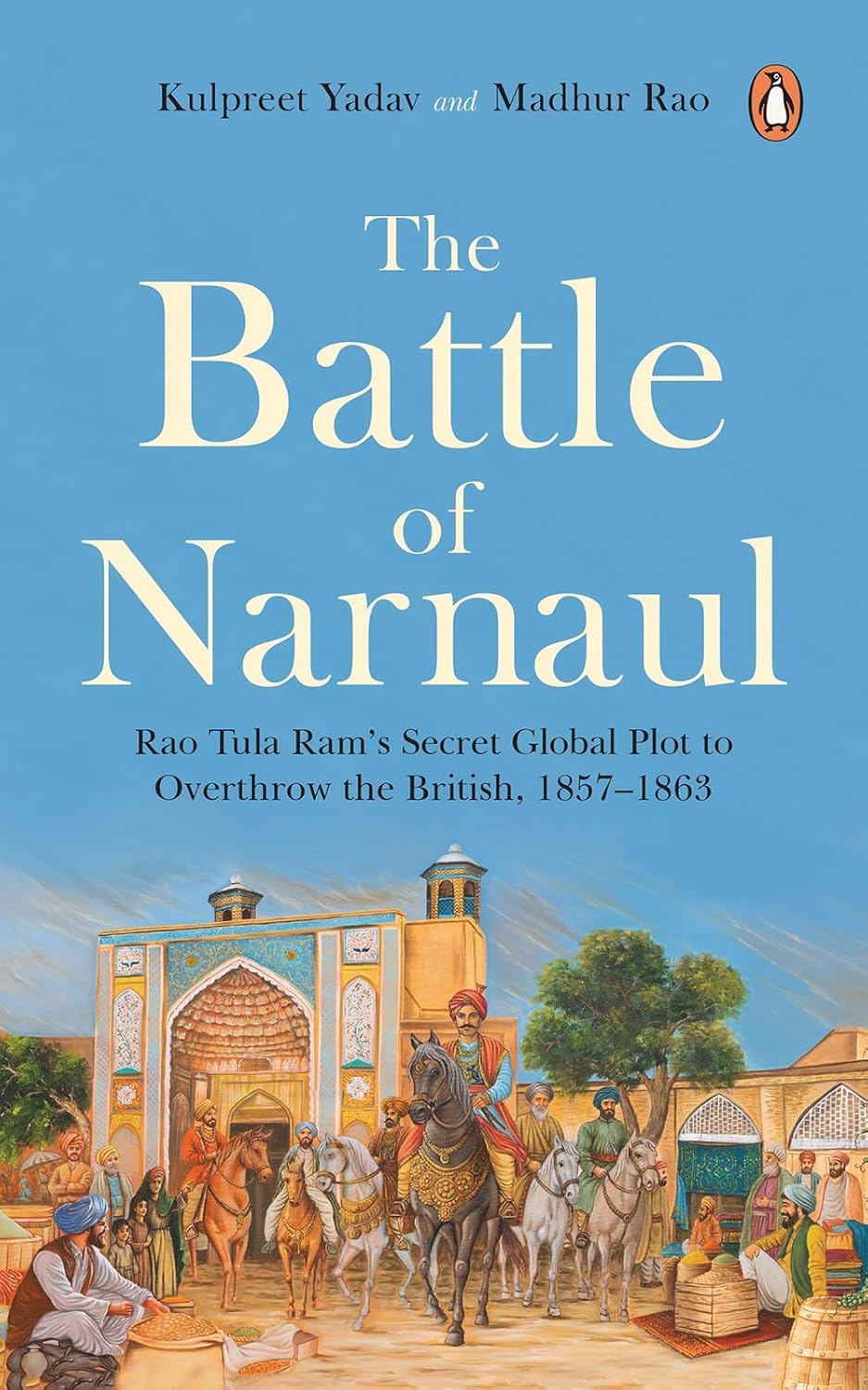 The Battle of Narnaul: Rao Tula Ram's Secret Plot to Overthrow the British, 1857–1863
