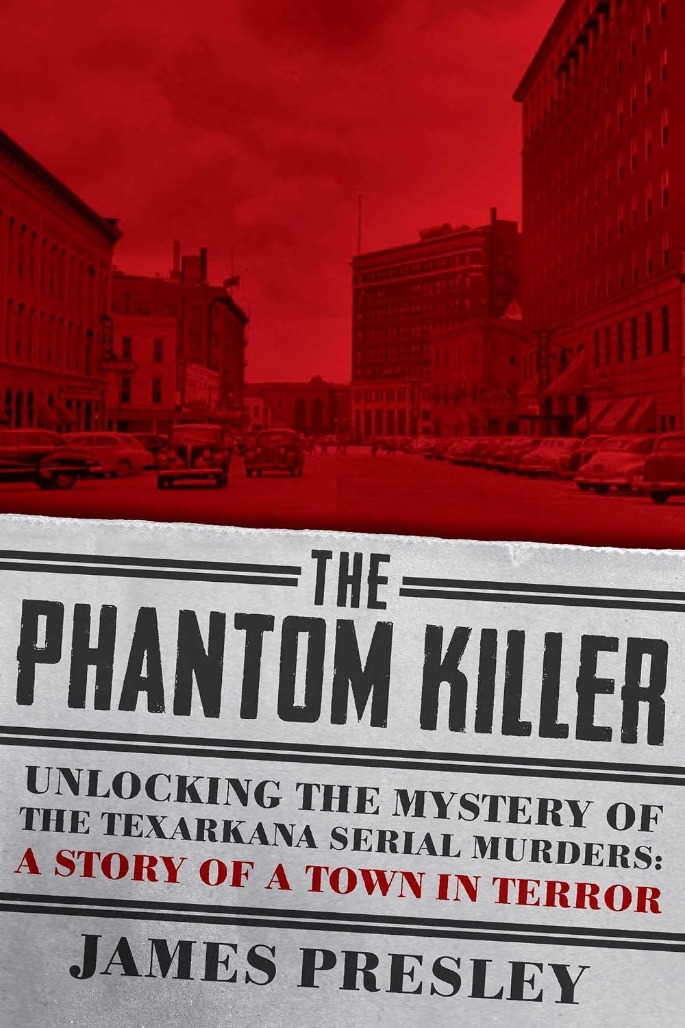 The Phantom Killer : Unlocking the Mystery of the Texarkana Serial Murders: The Story of a Town in Terror