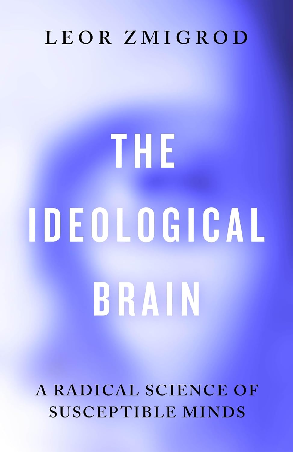 The Ideological Brain: a Radical Science of Susceptible Minds