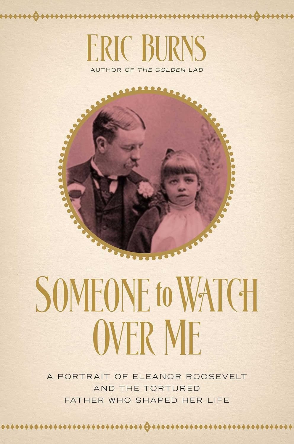 Someone to Watch Over Me: A Portrait of Eleanor Roosevelt and the Tortured Father Who Shaped Her Life