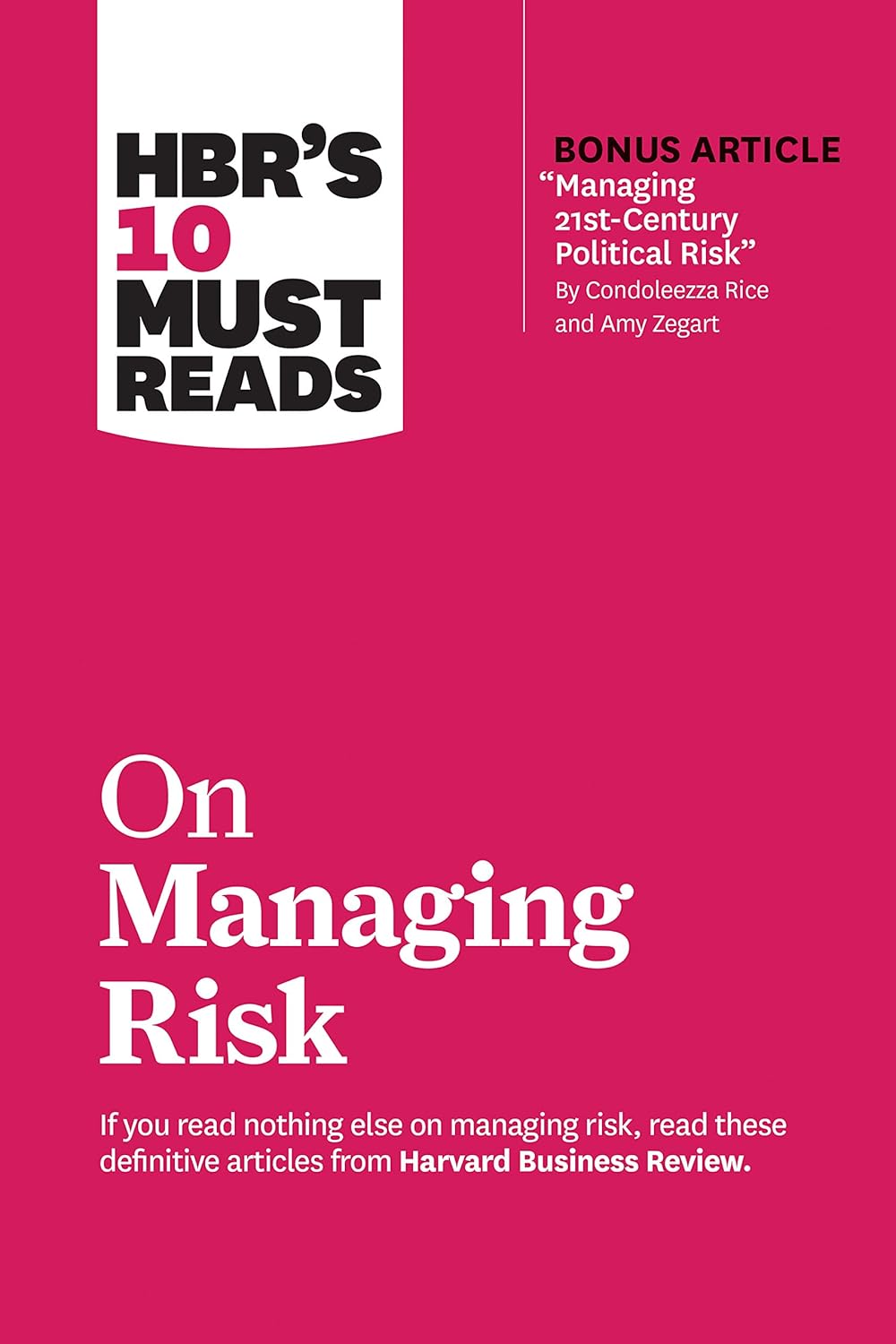 Hbr's 10 Must Reads on Managing Risk (with Bonus Article "managing 21st-century Political Risk" by Condoleezza Rice and Amy Zegart)