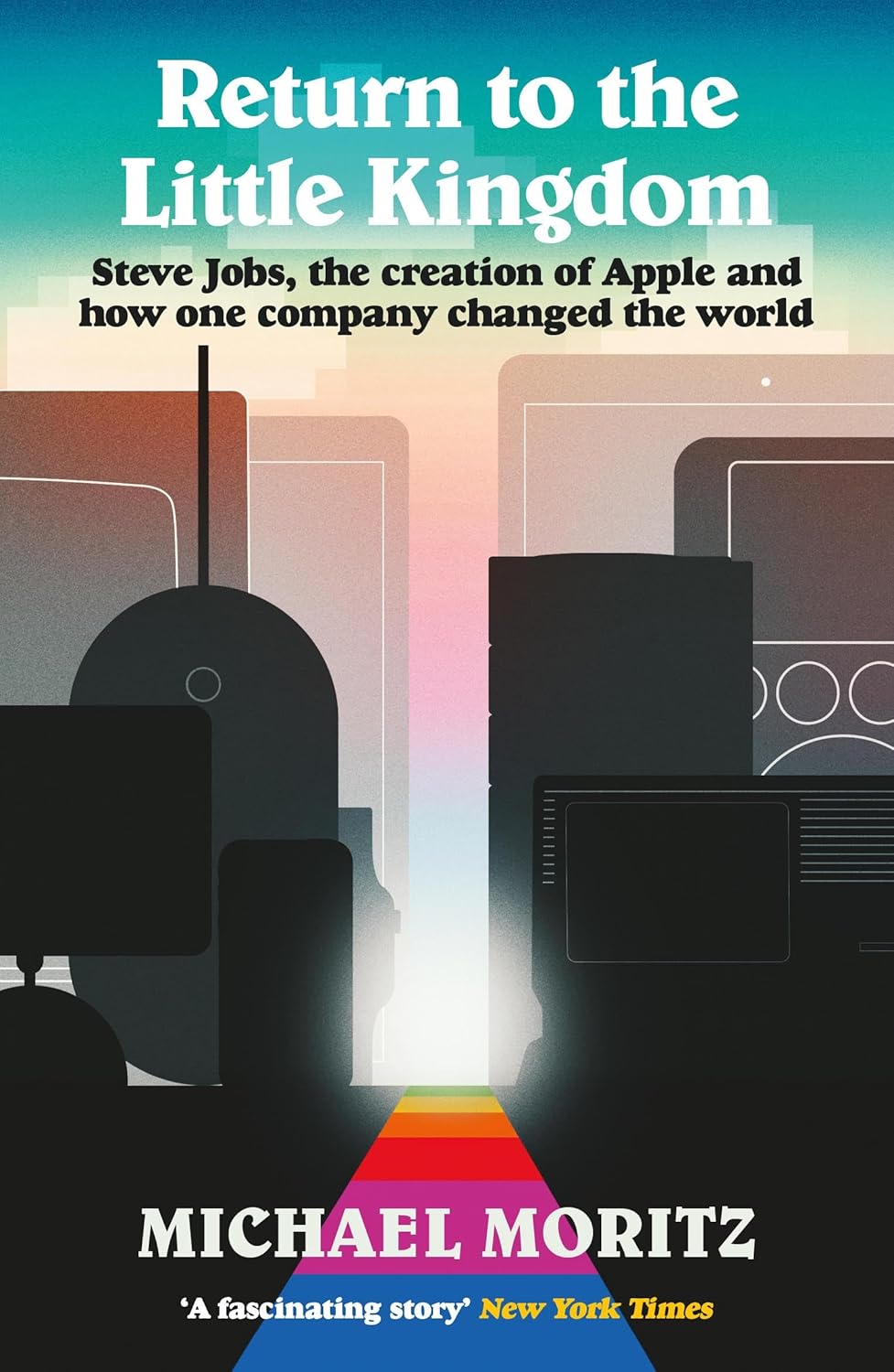 Return to the Little Kingdom: Steve Jobs, the Creation of Apple, and How One Company Changed the World