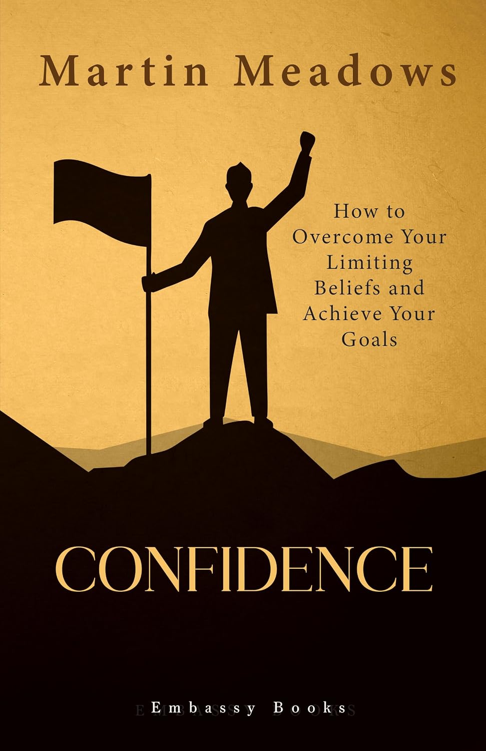 Confidence: How to Overcome Your Limiting Beliefs and Achieve Your Goals