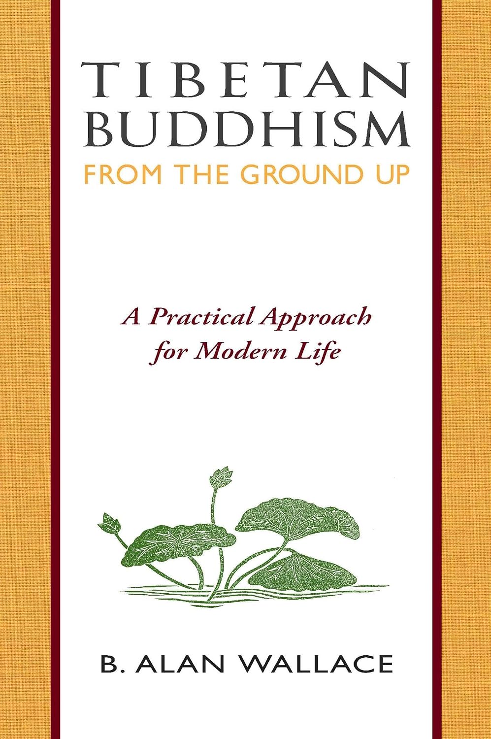 Tibetan Buddhism from the ground up: a practical approach for modern life