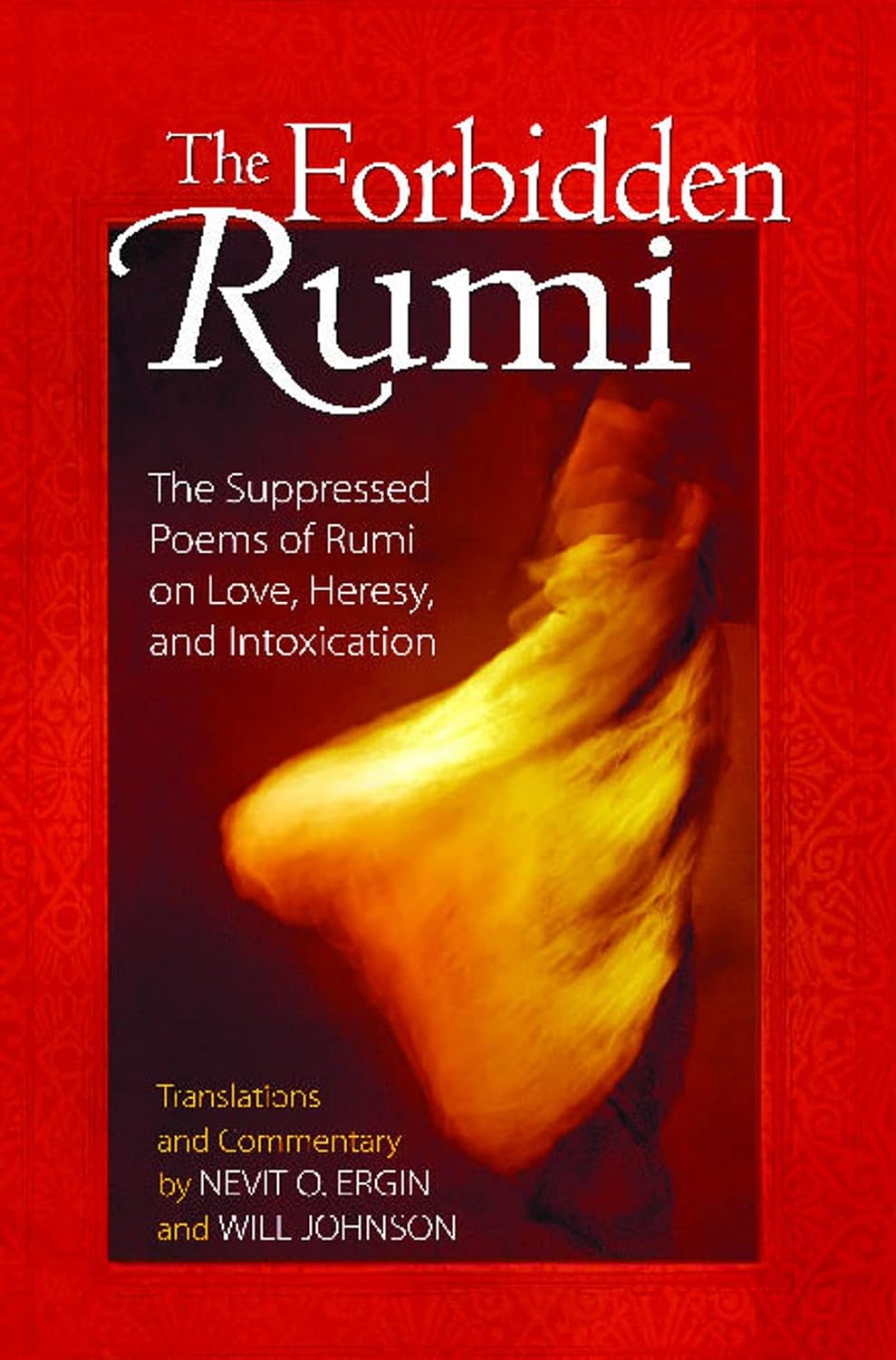 The forbidden Rumi: the suppressed poems of Rumi on love, heresy, and intoxication